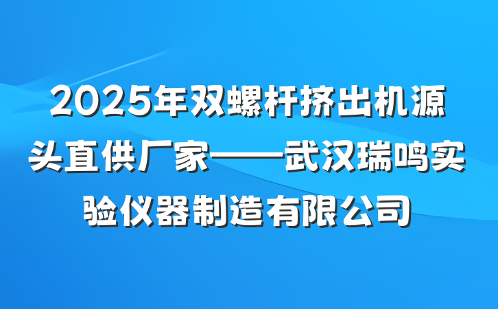 2025年双螺杆挤出机源头直供厂家——武汉瑞鸣实验仪器制造有限公司