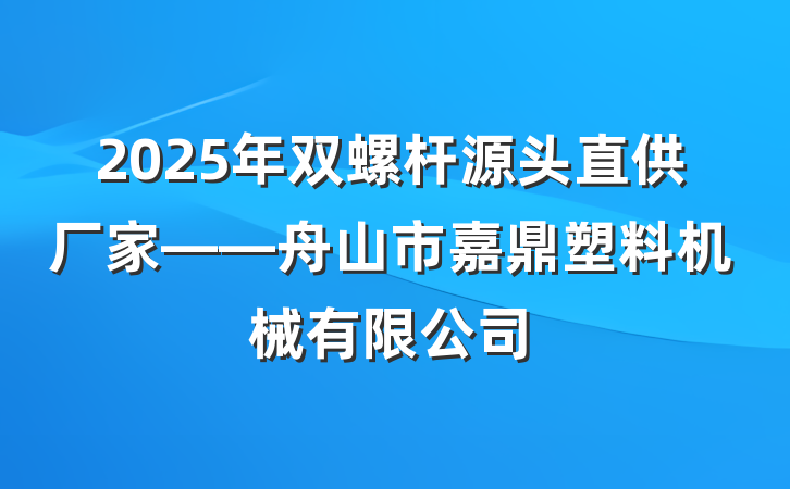 2025年双螺杆源头直供厂家——舟山市嘉鼎塑料机械有限公司