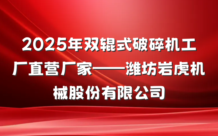 2025年双辊式破碎机工厂直营厂家——潍坊岩虎机械股份有限公司