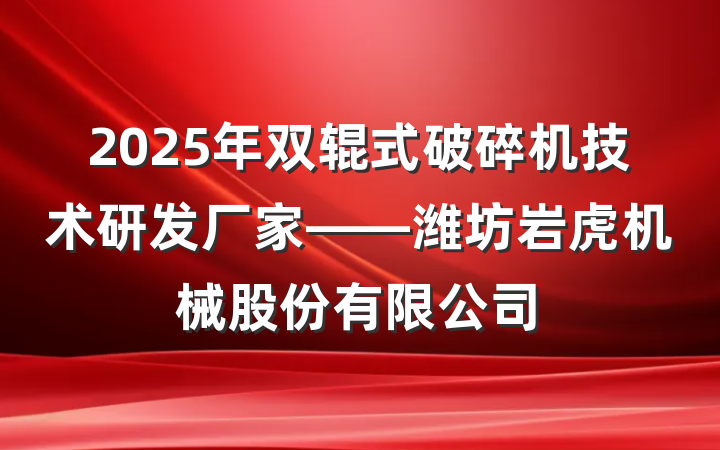 2025年双辊式破碎机技术研发厂家——潍坊岩虎机械股份有限公司