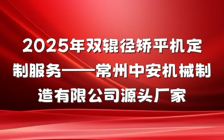 2025年双辊径矫平机定制服务——常州中安机械制造有限公司源头厂家