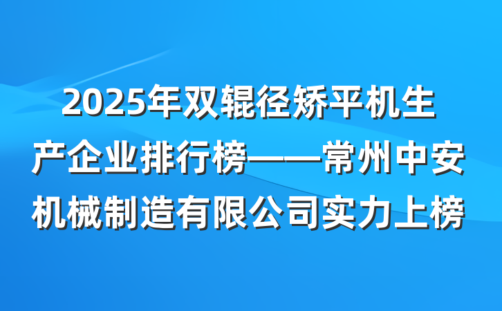 2025年双辊径矫平机生产企业排行榜——常州中安机械制造有限公司实力上榜