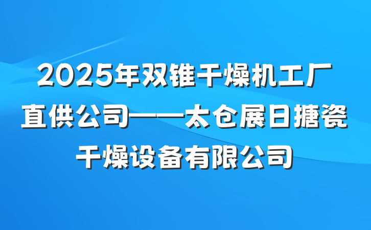 2025年双锥干燥机工厂直供公司——太仓展日搪瓷干燥设备有限公司