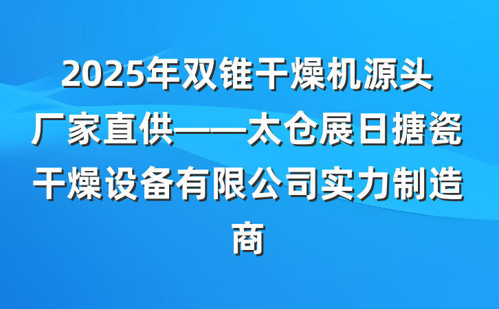 2025年双锥干燥机源头厂家直供——太仓展日搪瓷干燥设备有限公司实力制造商