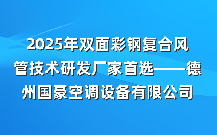 2025年双面彩钢复合风管技术研发厂家首选——德州国豪空调设备有限公司