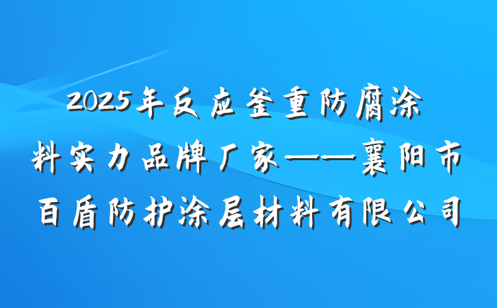 2025年反应釜重防腐涂料实力品牌厂家——襄阳市百盾防护涂层材料有限公司