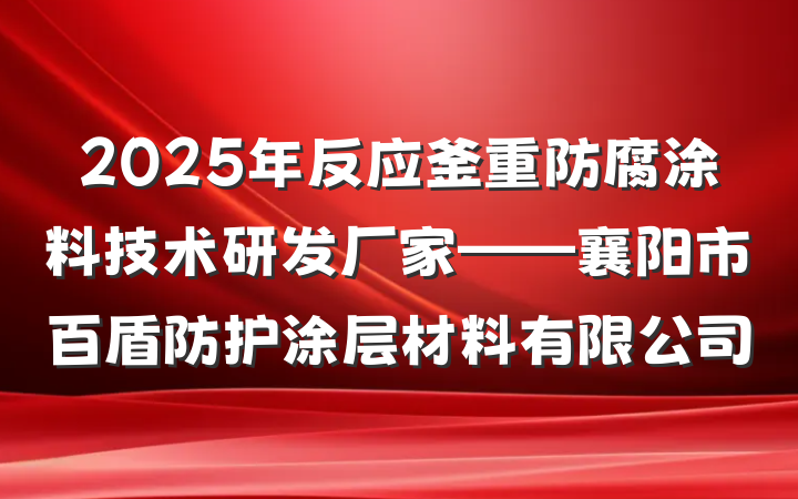 2025年反应釜重防腐涂料技术研发厂家——襄阳市百盾防护涂层材料有限公司