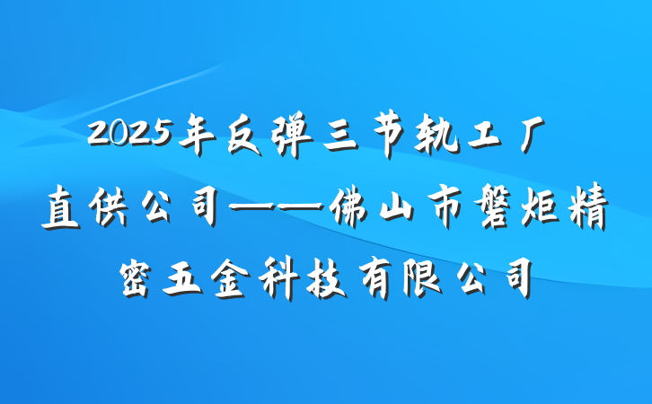 2025年反弹三节轨工厂直供公司——佛山市磐炬精密五金科技有限公司