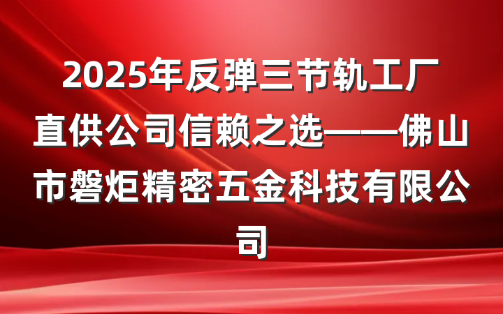 2025年反弹三节轨工厂直供公司信赖之选——佛山市磐炬精密五金科技有限公司