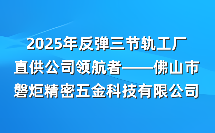 2025年反弹三节轨工厂直供公司领航者——佛山市磐炬精密五金科技有限公司