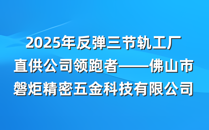 2025年反弹三节轨工厂直供公司领跑者——佛山市磐炬精密五金科技有限公司