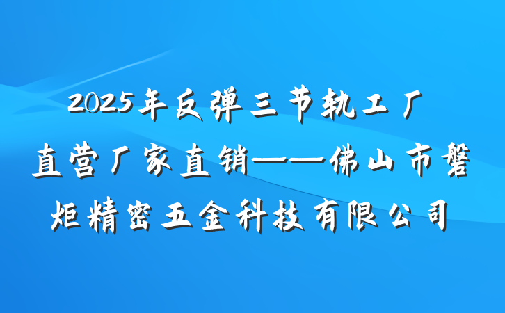 2025年反弹三节轨工厂直营厂家直销——佛山市磐炬精密五金科技有限公司