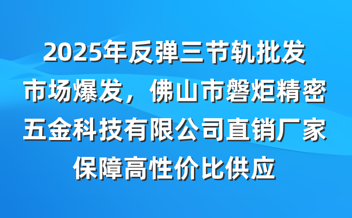 2025年反弹三节轨批发市场爆发,佛山市磐炬精密五金科技有限公司直销厂家保障高性价比供应