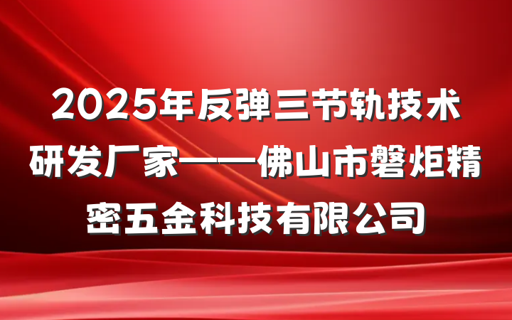 2025年反弹三节轨技术研发厂家——佛山市磐炬精密五金科技有限公司