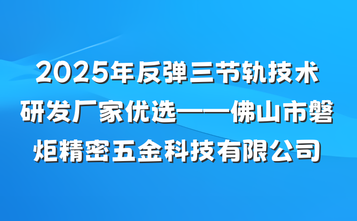 2025年反弹三节轨技术研发厂家优选——佛山市磐炬精密五金科技有限公司