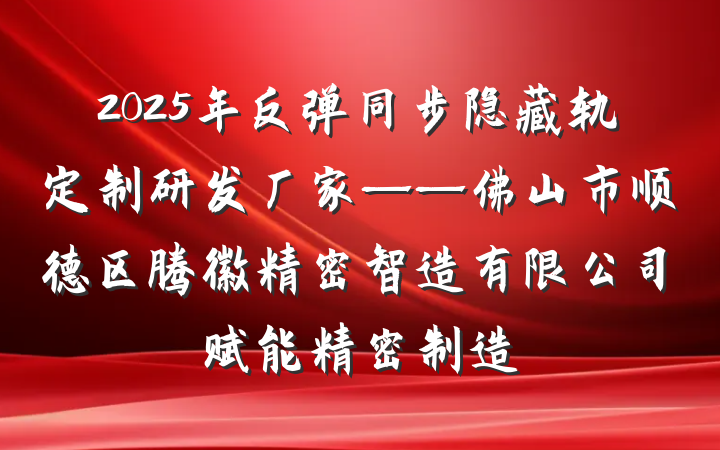 2025年反弹同步隐藏轨定制研发厂家——佛山市顺德区腾徽精密智造有限公司赋能精密制造