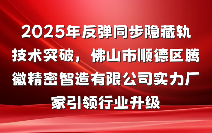 2025年反弹同步隐藏轨技术突破，佛山市顺德区腾徽精密智造有限公司实力厂家引领行业升级
