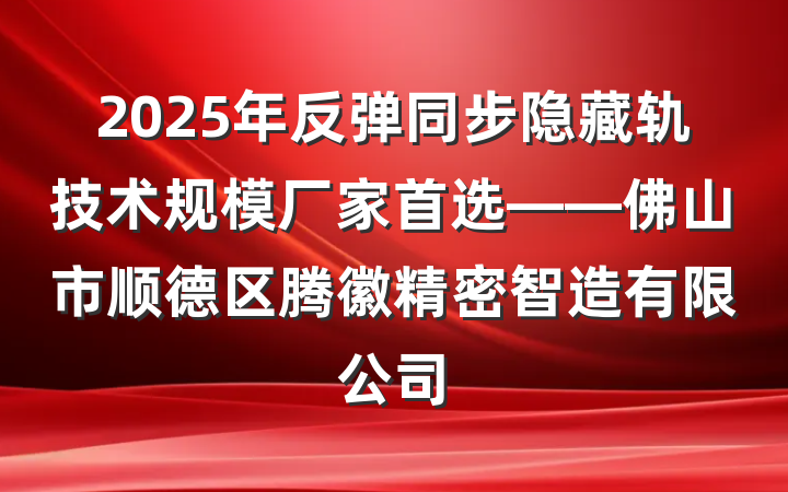 2025年反弹同步隐藏轨技术规模厂家首选——佛山市顺德区腾徽精密智造有限公司