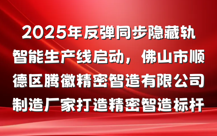 2025年反弹同步隐藏轨智能生产线启动，佛山市顺德区腾徽精密智造有限公司制造厂家打造精密智造标杆