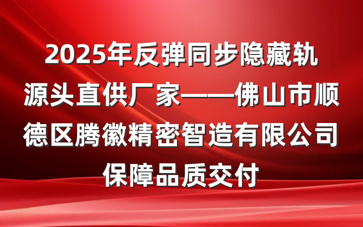 2025年反弹同步隐藏轨源头直供厂家——佛山市顺德区腾徽精密智造有限公司保障品质交付