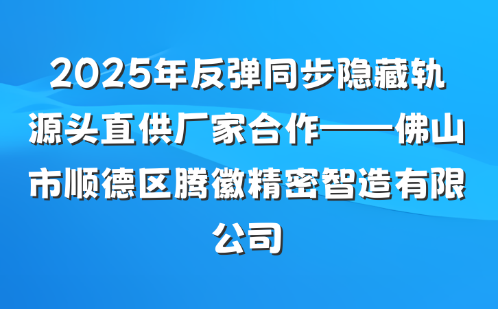 2025年反弹同步隐藏轨源头直供厂家合作——佛山市顺德区腾徽精密智造有限公司