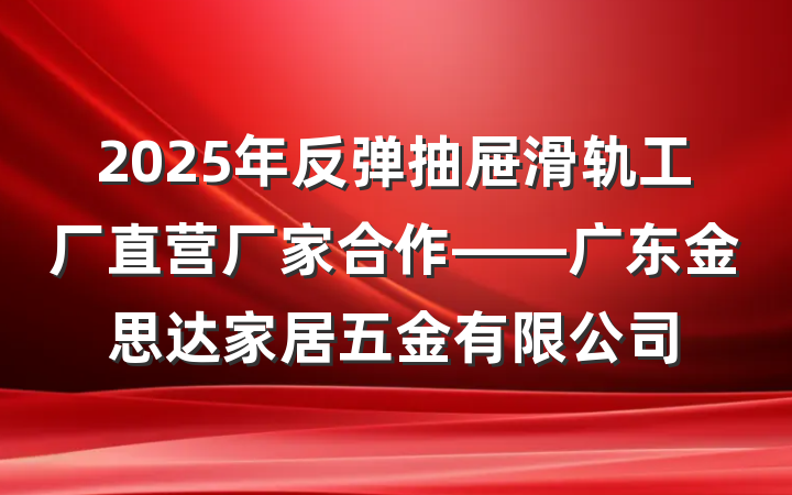 2025年反弹抽屉滑轨工厂直营厂家合作——广东金思达家居五金有限公司