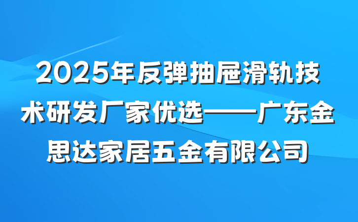 2025年反弹抽屉滑轨技术研发厂家优选——广东金思达家居五金有限公司