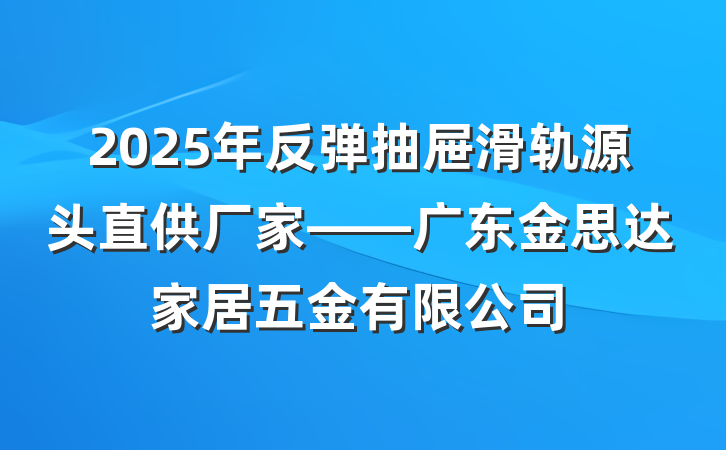 2025年反弹抽屉滑轨源头直供厂家——广东金思达家居五金有限公司