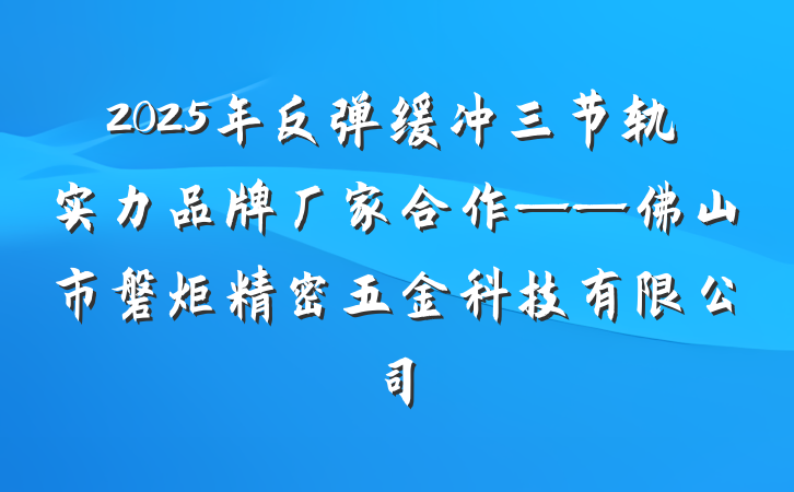 2025年反弹缓冲三节轨实力品牌厂家合作——佛山市磐炬精密五金科技有限公司