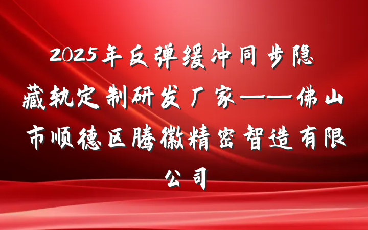 2025年反弹缓冲同步隐藏轨定制研发厂家——佛山市顺德区腾徽精密智造有限公司