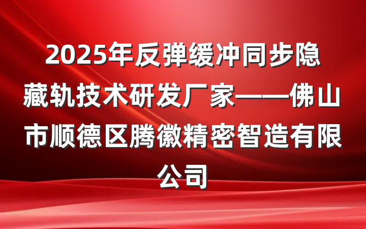 2025年反弹缓冲同步隐藏轨技术研发厂家——佛山市顺德区腾徽精密智造有限公司