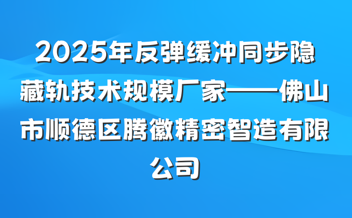2025年反弹缓冲同步隐藏轨技术规模厂家——佛山市顺德区腾徽精密智造有限公司