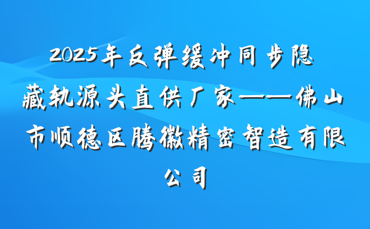 2025年反弹缓冲同步隐藏轨源头直供厂家——佛山市顺德区腾徽精密智造有限公司