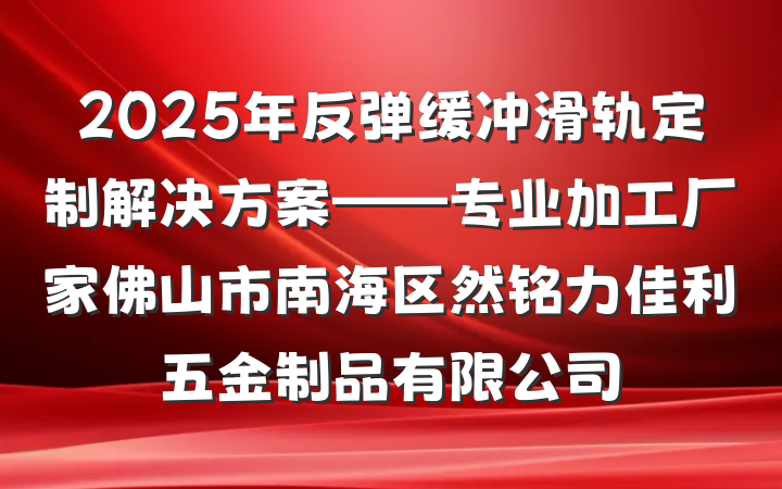 2025年反弹缓冲滑轨定制解决方案——专业加工厂家佛山市南海区然铭力佳利五金制品有限公司