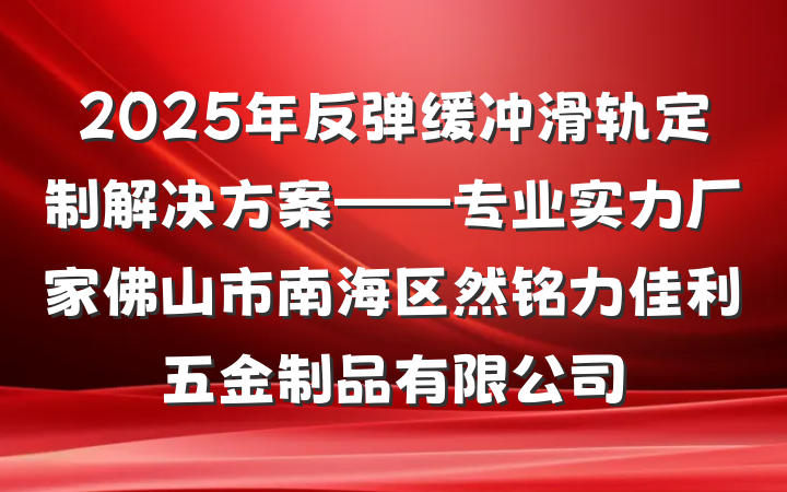 2025年反弹缓冲滑轨定制解决方案——专业实力厂家佛山市南海区然铭力佳利五金制品有限公司