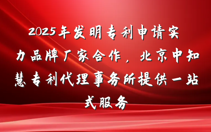 2025年发明专利申请实力品牌厂家合作,北京中知慧专利代理事务所提供一站式服务