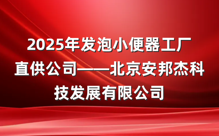2025年发泡小便器工厂直供公司——北京安邦杰科技发展有限公司