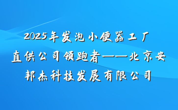 2025年发泡小便器工厂直供公司领跑者——北京安邦杰科技发展有限公司