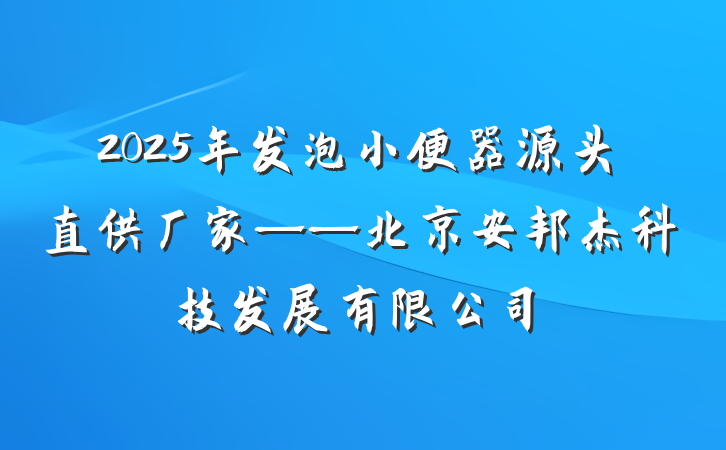 2025年发泡小便器源头直供厂家——北京安邦杰科技发展有限公司
