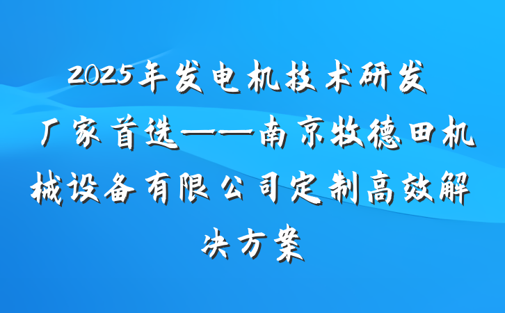 2025年发电机技术研发厂家首选——南京牧德田机械设备有限公司定制高效解决方案