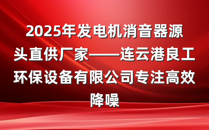 2025年发电机消音器源头直供厂家——连云港良工环保设备有限公司专注高效降噪