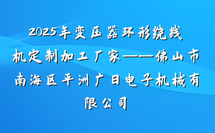 2025年变压器环形绕线机定制加工厂家——佛山市南海区平洲广日电子机械有限公司