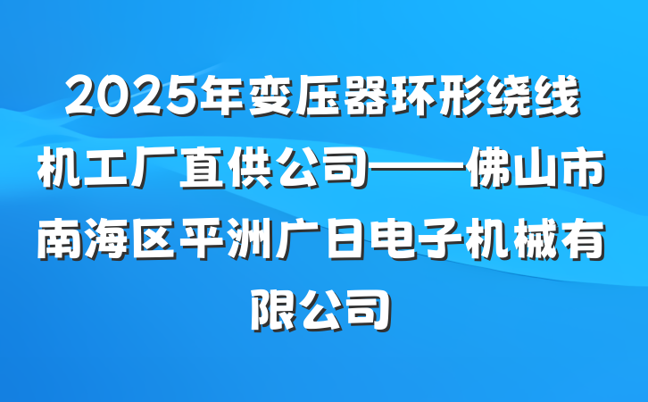 2025年变压器环形绕线机工厂直供公司——佛山市南海区平洲广日电子机械有限公司