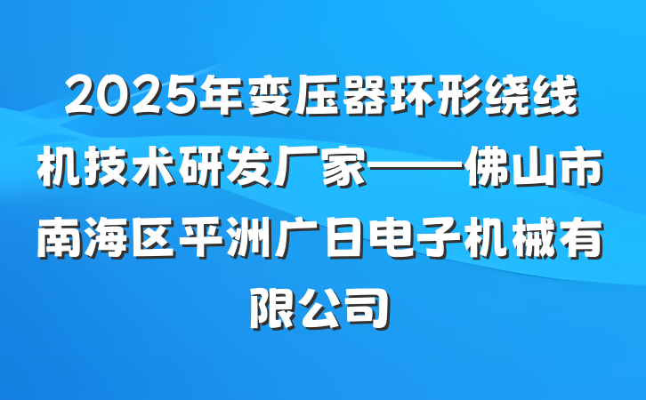 2025年变压器环形绕线机技术研发厂家——佛山市南海区平洲广日电子机械有限公司