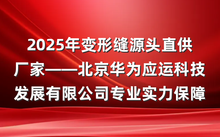 2025年变形缝源头直供厂家——北京华为应运科技发展有限公司专业实力保障