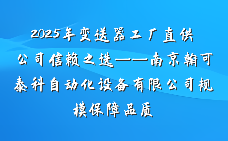 2025年变送器工厂直供公司信赖之选——南京翰可泰科自动化设备有限公司规模保障品质