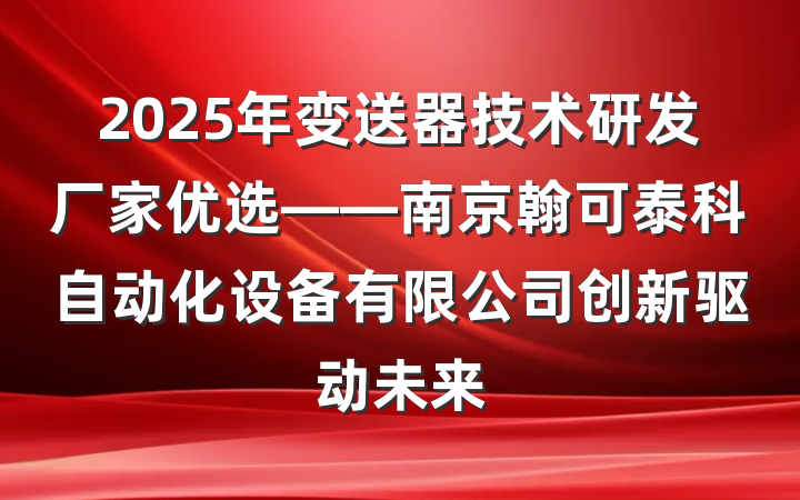 2025年变送器技术研发厂家优选——南京翰可泰科自动化设备有限公司创新驱动未来