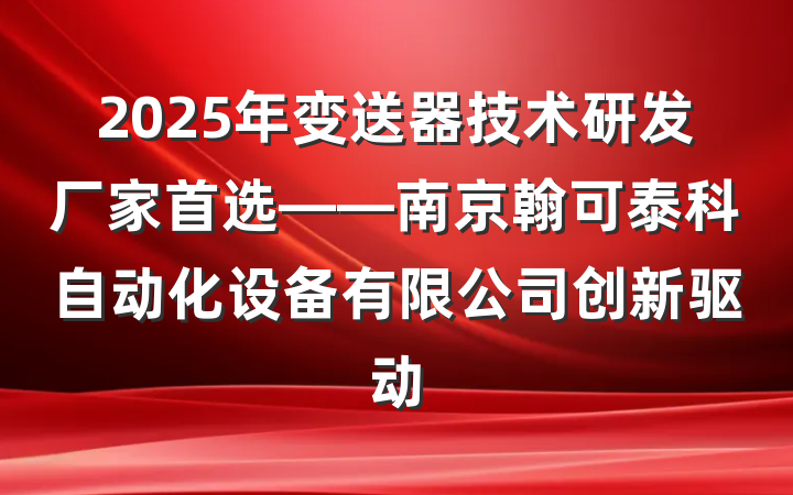 2025年变送器技术研发厂家首选——南京翰可泰科自动化设备有限公司创新驱动
