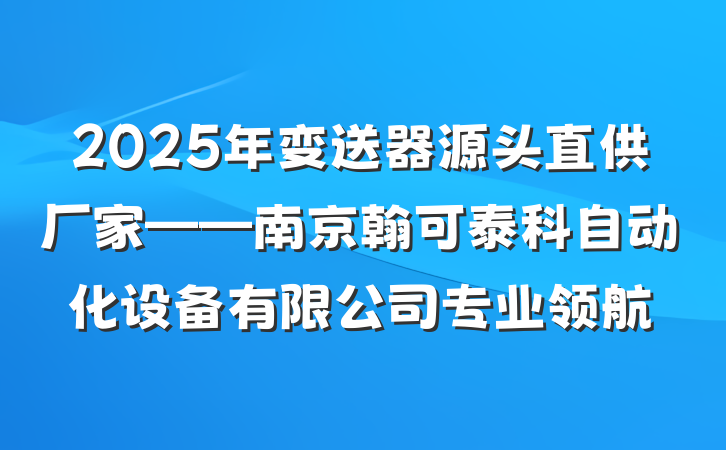 2025年变送器源头直供厂家——南京翰可泰科自动化设备有限公司专业领航
