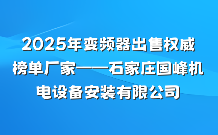 2025年变频器出售权威榜单厂家——石家庄国峰机电设备安装有限公司